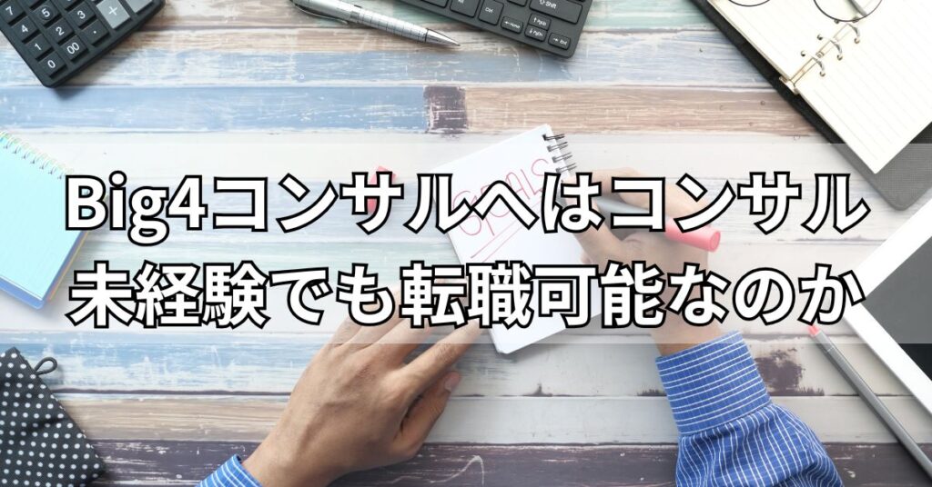 Big4コンサルへはコンサル未経験でも転職可能なのか