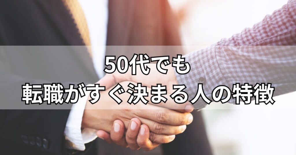 50代でも転職がすぐ決まる人の特徴