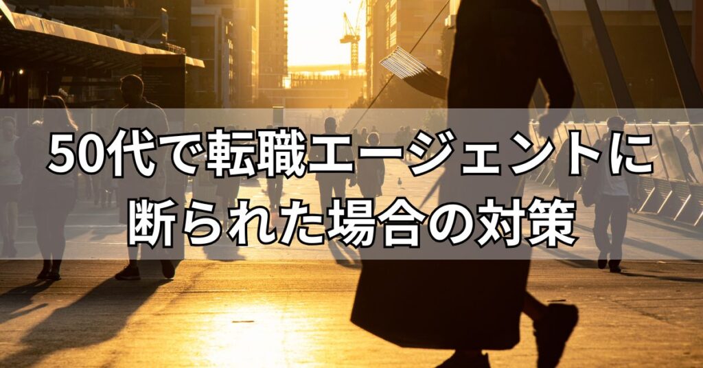 50代で転職エージェントに断られた場合の対策