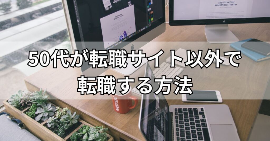 50代が転職サイト以外で転職する方法