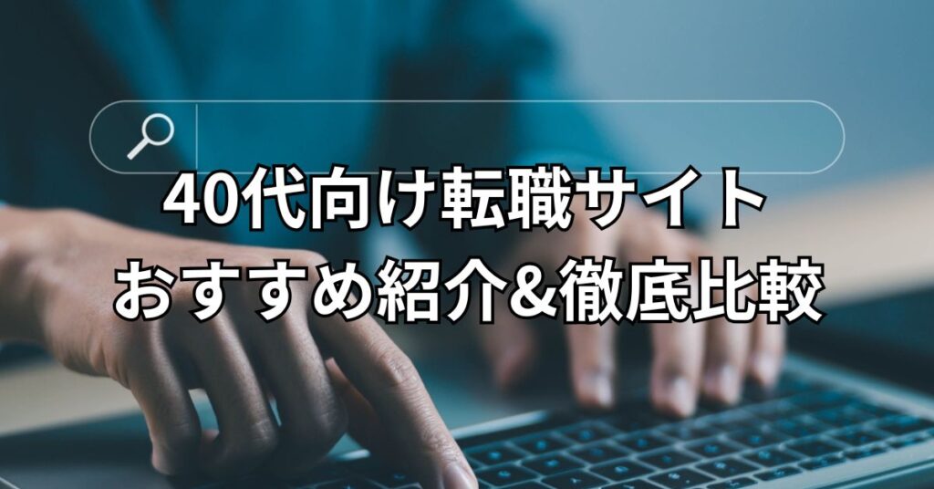 40代向け転職サイトおすすめ10選紹介&徹底比較