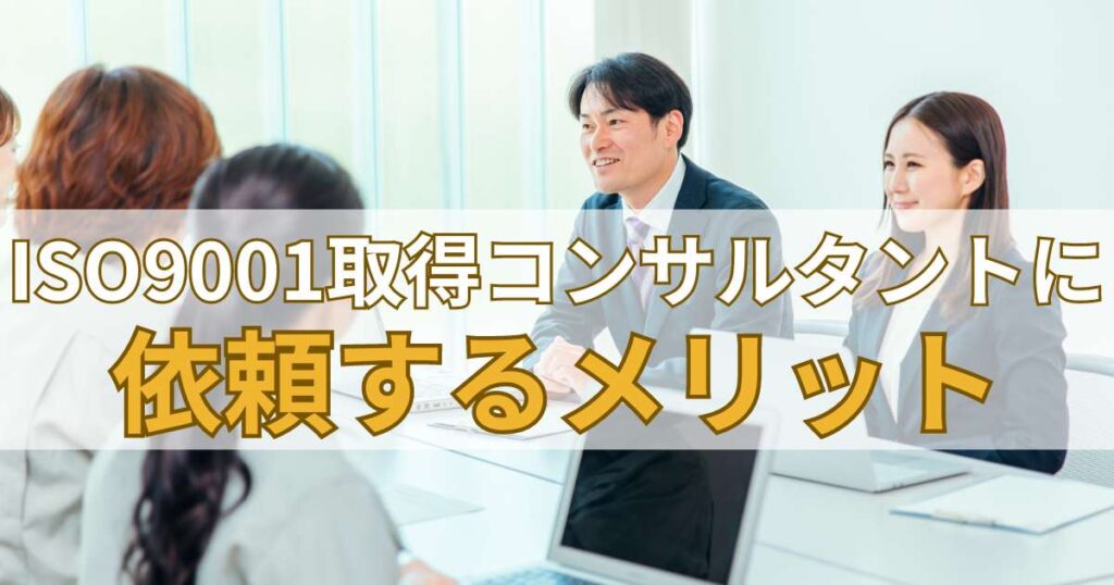 ISO9001取得コンサルタントに依頼するメリット