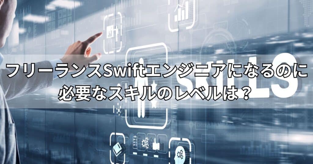 フリーランスSwiftエンジニアになるのに必要なスキルのレベルは？