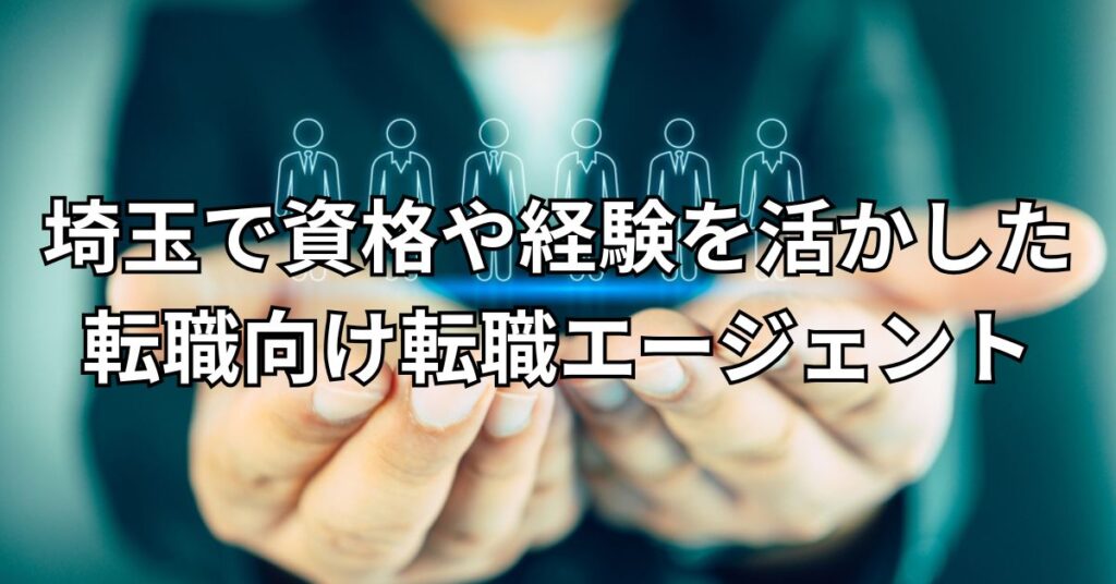 埼玉で資格や経験を活かした転職向け転職エージェント4選