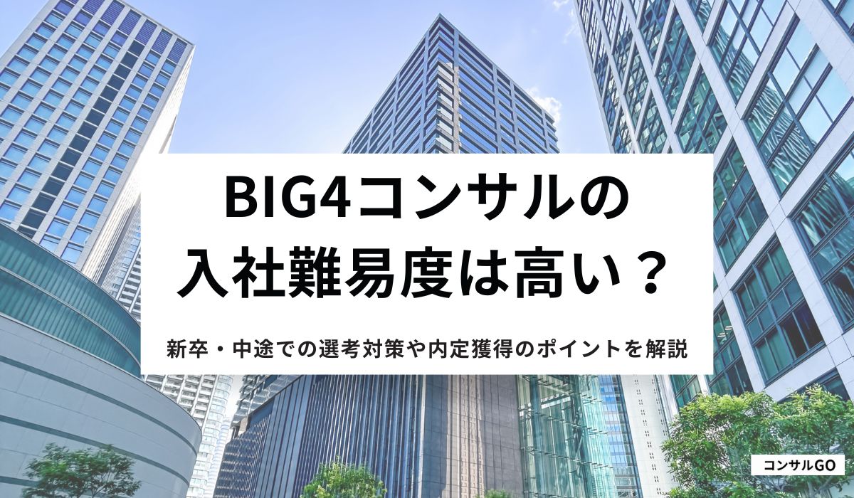 Big4コンサルへの入社難易度は高い？新卒・中途での選考対策や内定獲得のポイントを解説