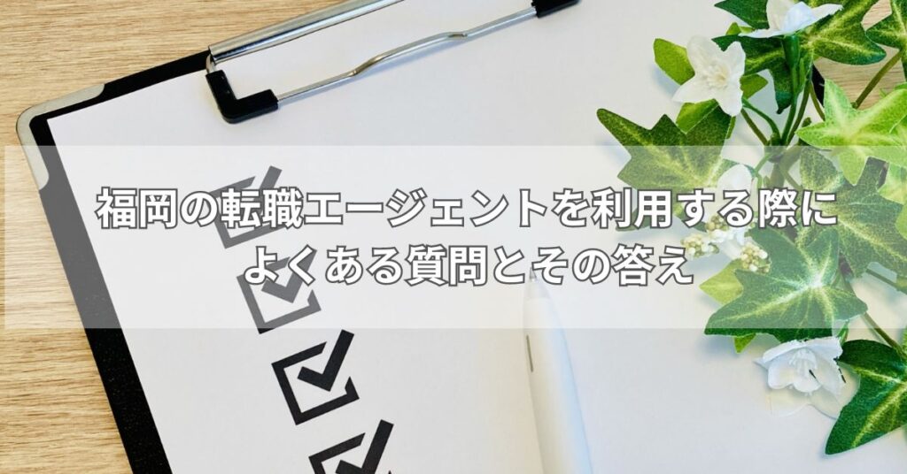 福岡の転職エージェントを利用する際によくある質問とその答え