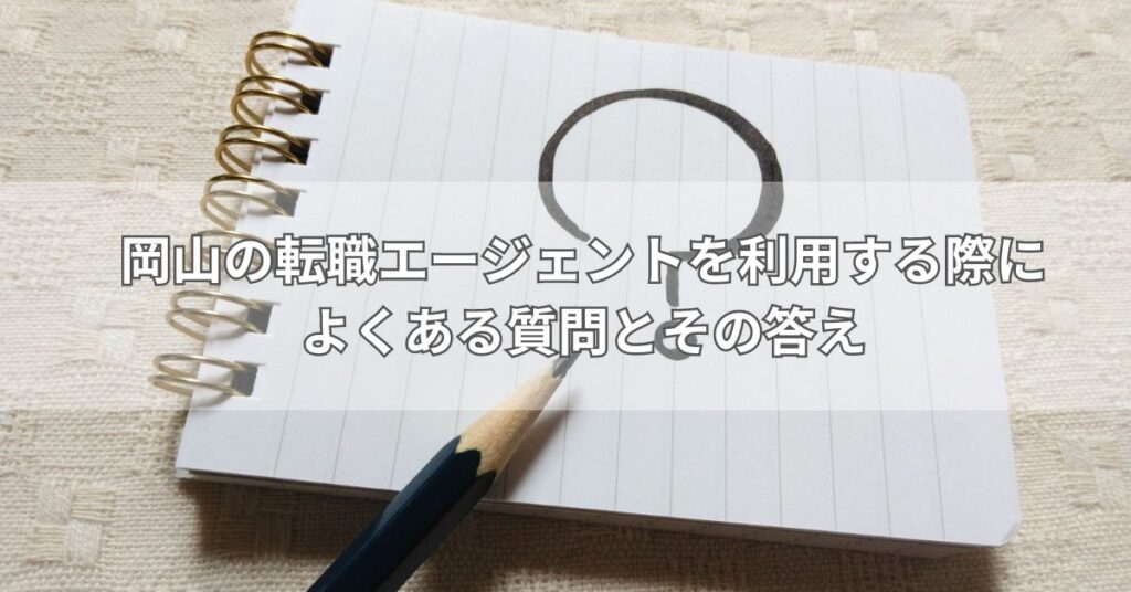 岡山の転職エージェントを利用する際によくある質問とその答え