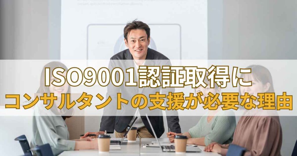 ISO9001認証取得にコンサルタントの支援が必要な理由