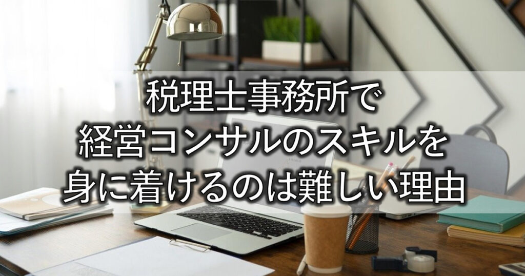 税理士事務所で経営コンサルのスキルを身に着けるのは難しい理由