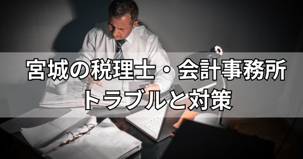 宮城の税理士・会計事務所でのトラブルと対策