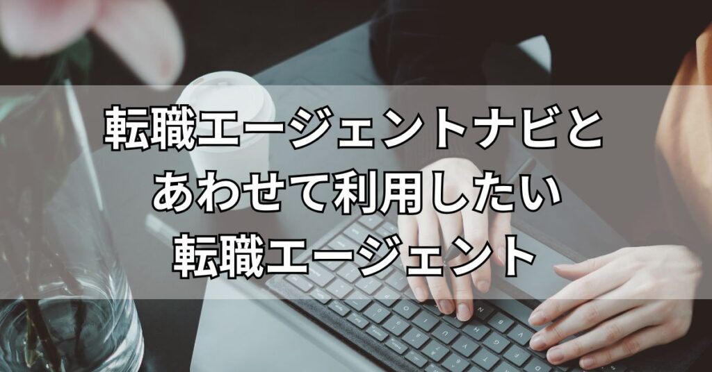 転職エージェントナビとあわせて利用したい転職エージェント