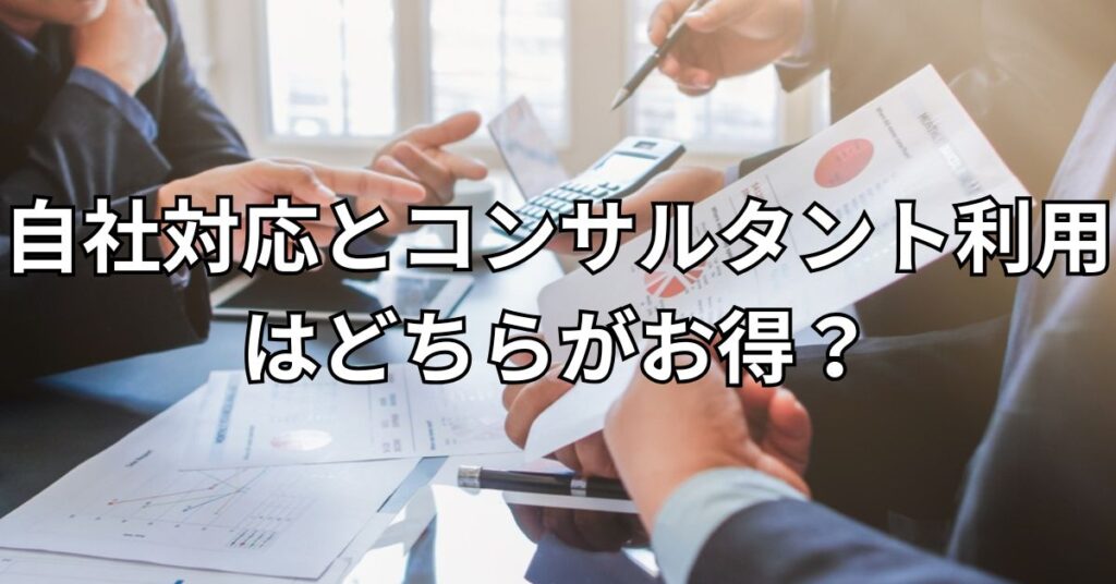 自社対応とコンサルタント利用はどちらがお得？