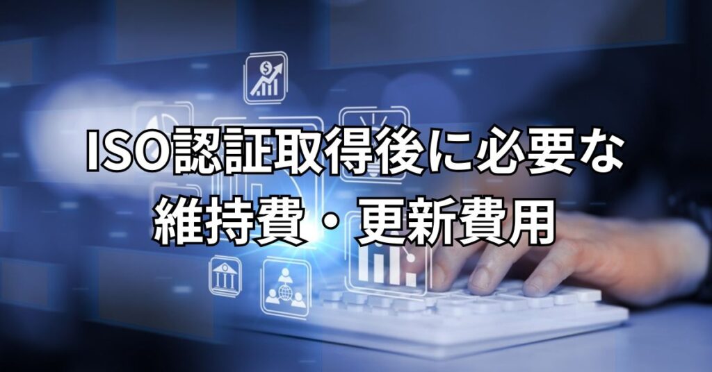 ISO認証取得後に必要な維持費・更新費用とは？