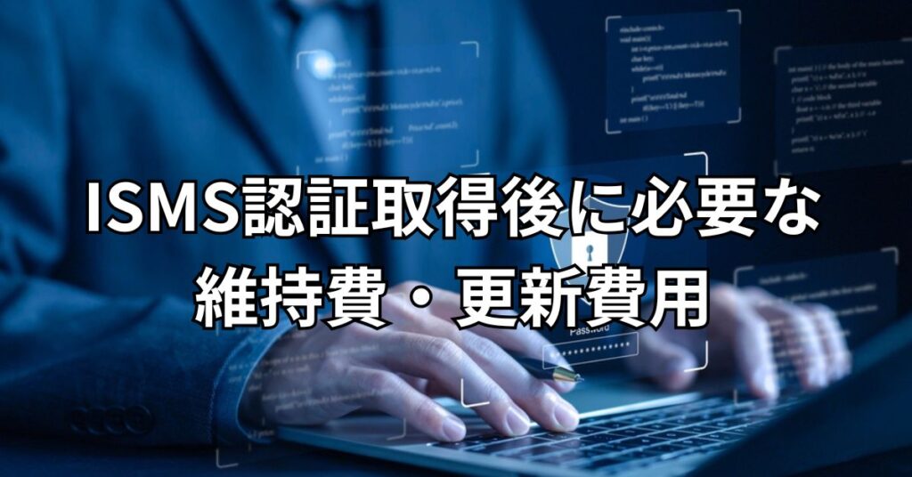 ISMS認証取得後に必要な維持費・更新費用とは？