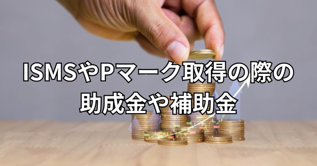 ISMSやPマーク取得の際の助成金や補助金について