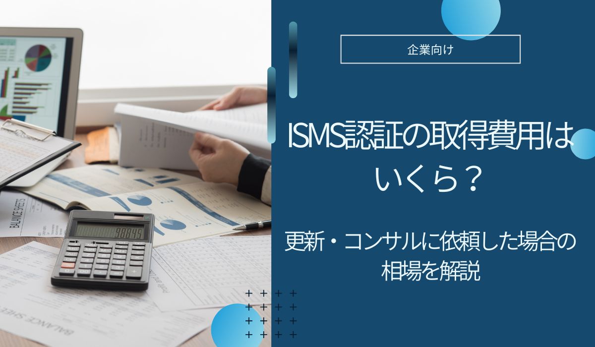 ISMS認証の取得費用はいくら？更新・コンサルに依頼した場合の相場を解説