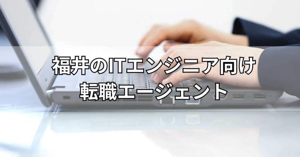 福井のITエンジニア向け転職エージェント2選