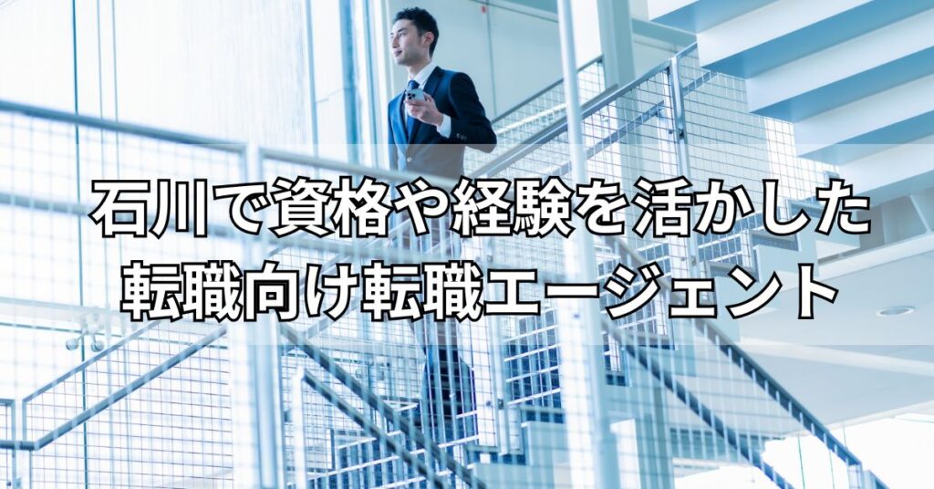 石川で資格や経験を活かした転職向け転職エージェント4選