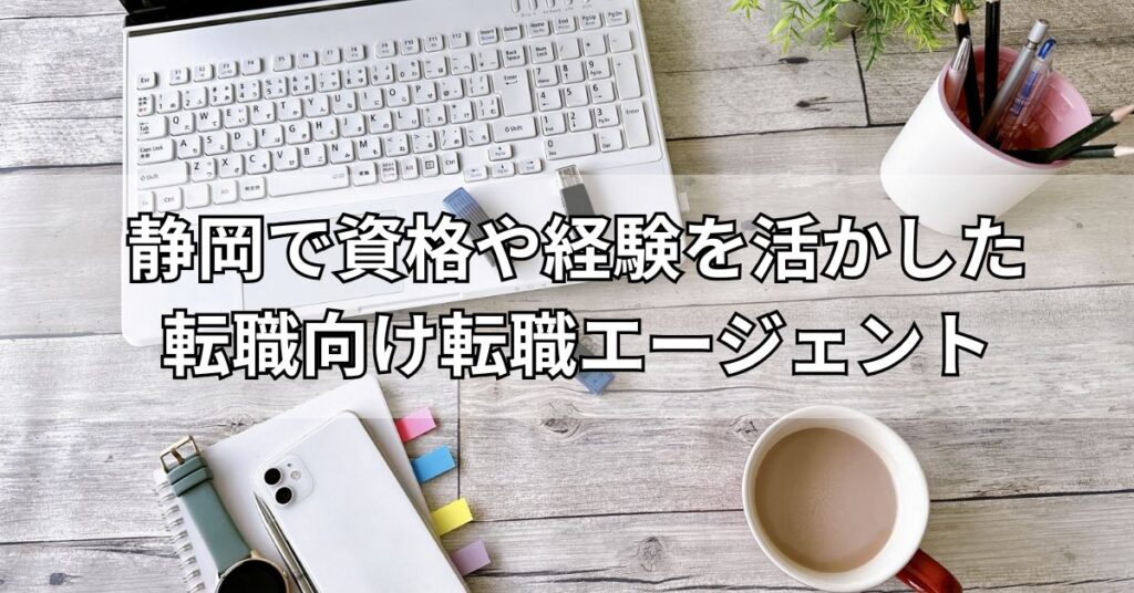 静岡で資格や経験を活かした転職向け転職エージェント4選