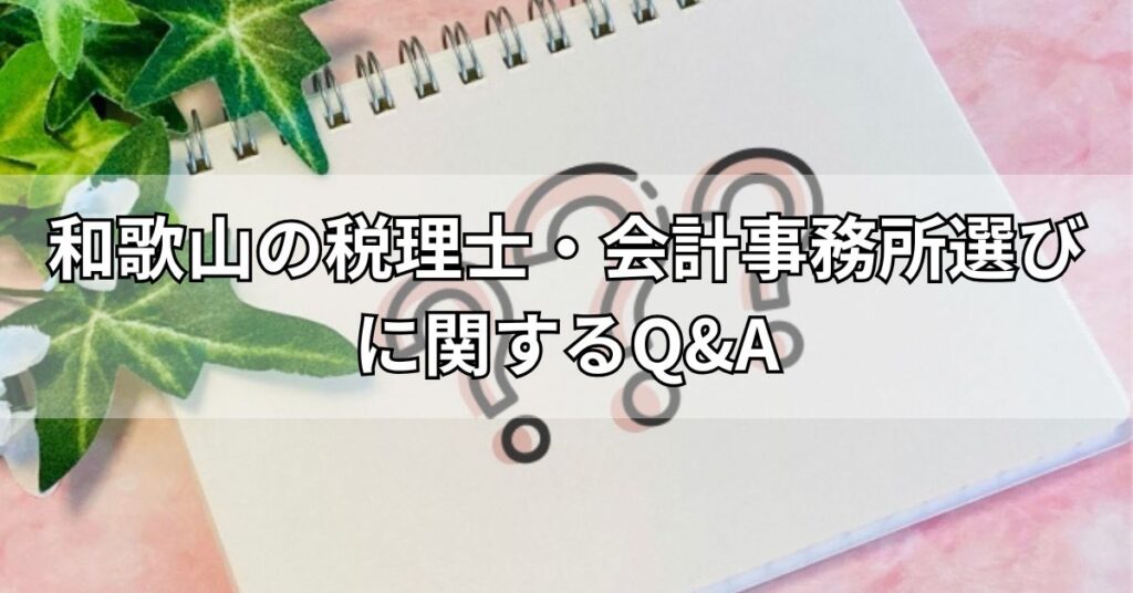 和歌山の税理士・会計事務所選びに関するQ&A