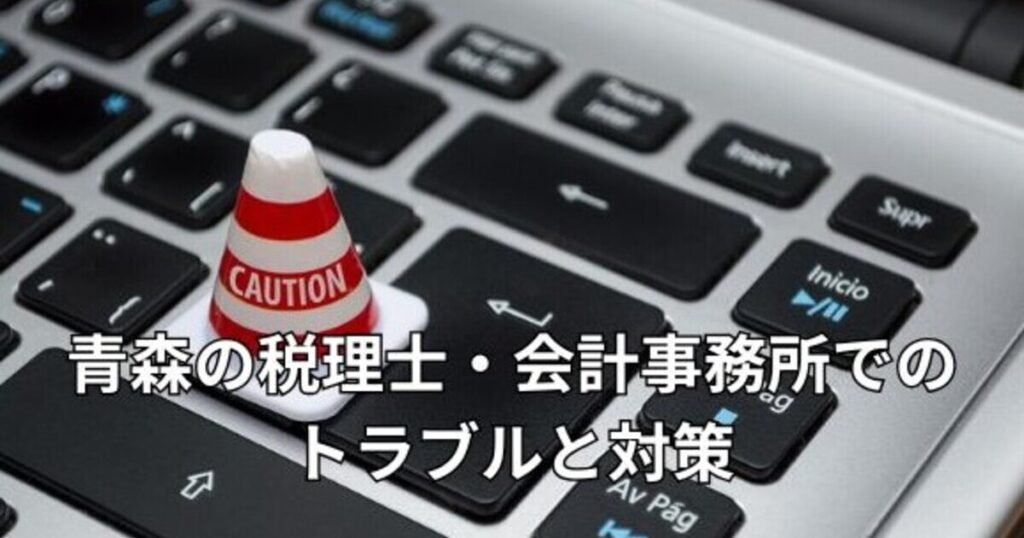 青森の税理士・会計事務所でのトラブルと対策