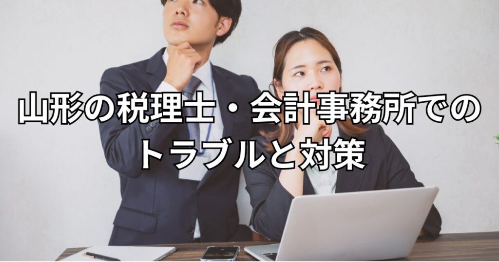 山形の税理士・会計事務所でのトラブルと対策