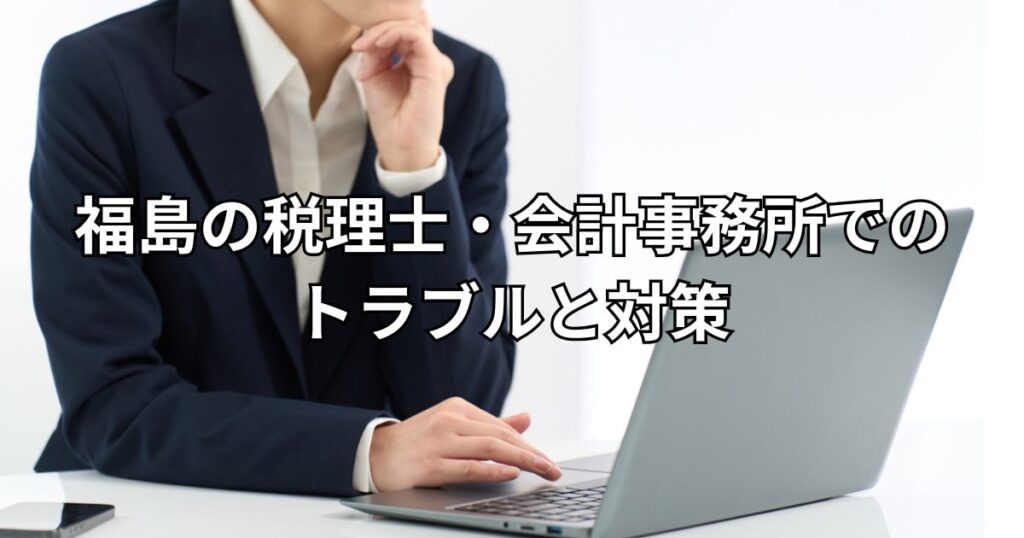 福島の税理士・会計事務所でのトラブルと対策