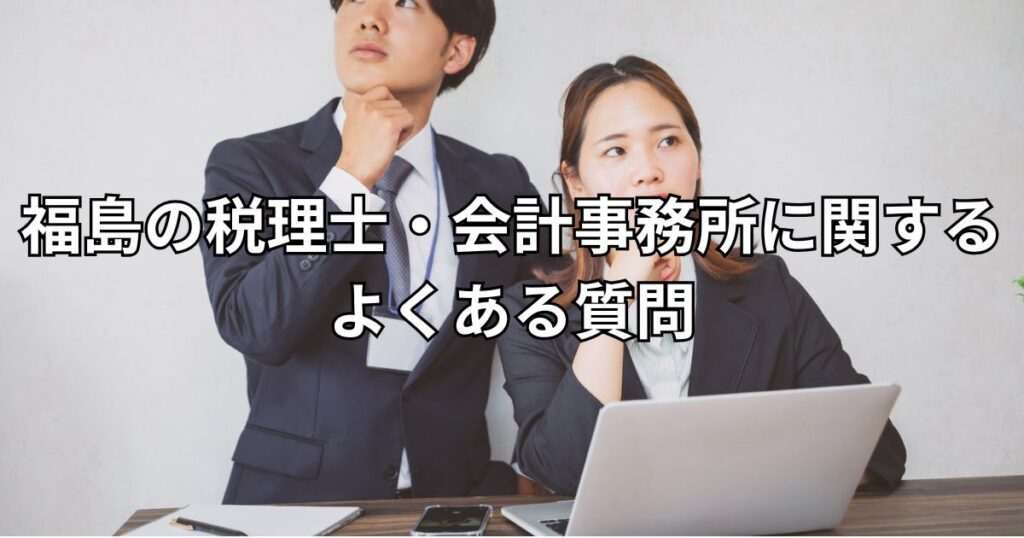 福島の税理士・会計事務所に関するよくある質問