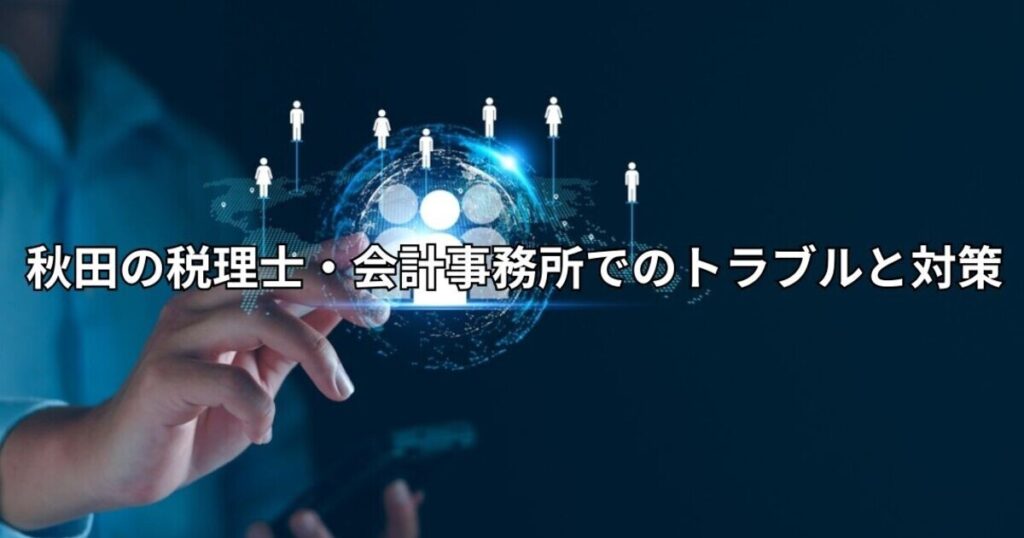 秋田の税理士・会計事務所でのトラブルと対策