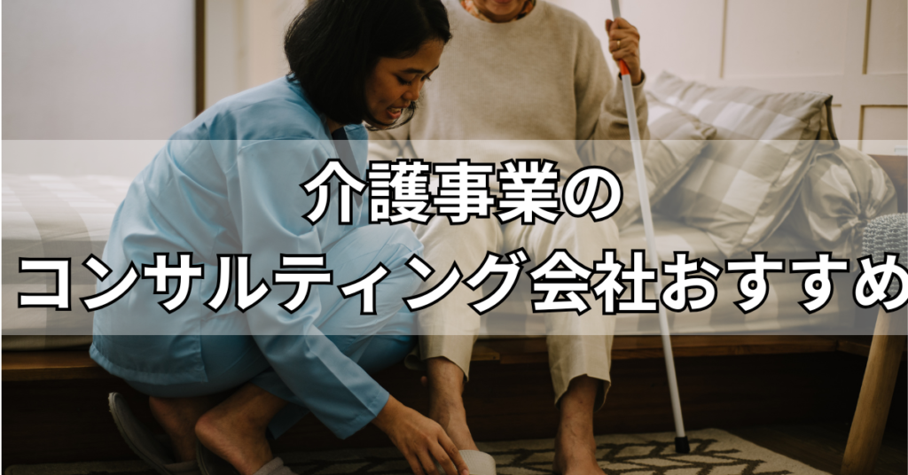 介護事業のコンサルティング会社おすすめ