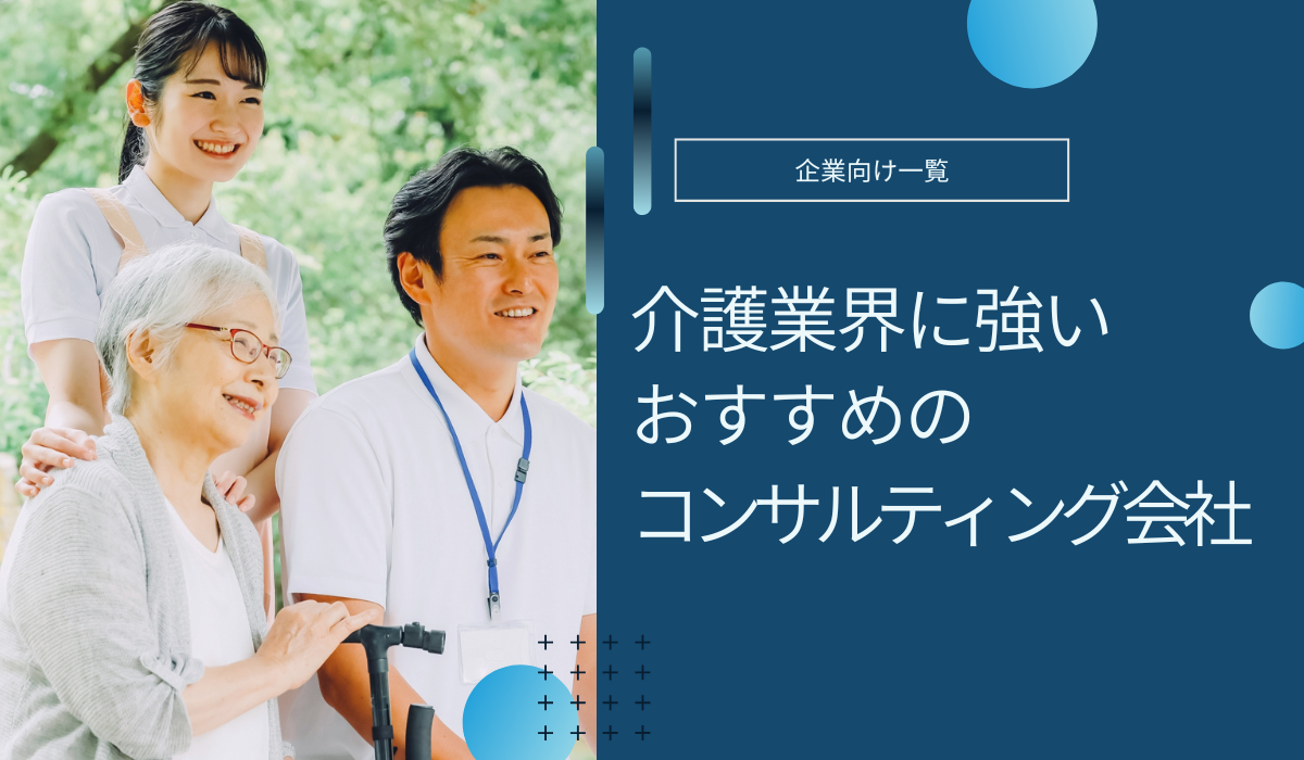 介護業界のコンサルティング会社おすすめ5選！費用相場や選び方まで解説