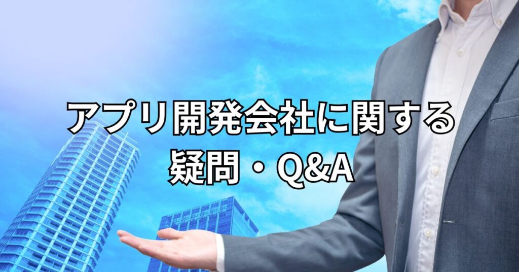 アプリ開発会社に関する疑問・Q&A