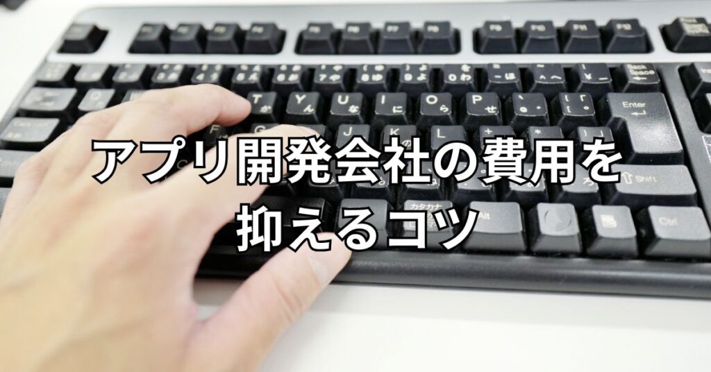 アプリ開発会社の費用を抑えるコツ