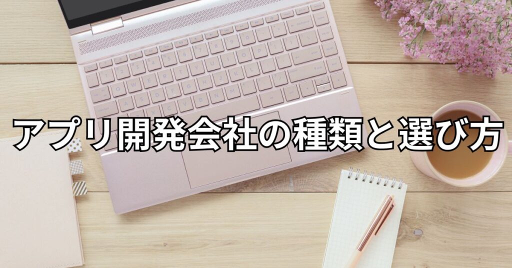 アプリ開発会社の種類と選び方