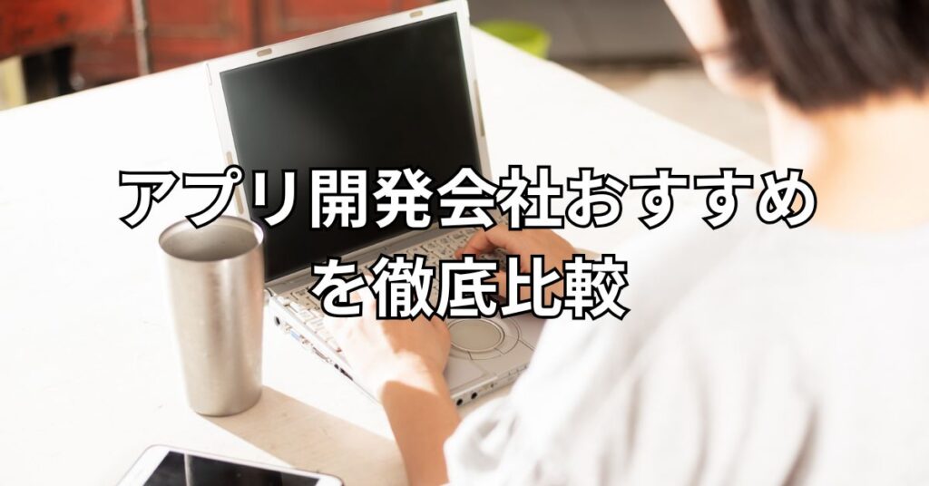 アプリ開発会社おすすめ5社を徹底比較