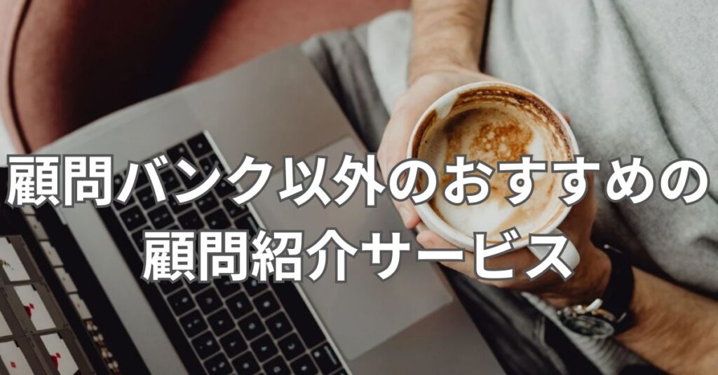 顧問バンク以外のおすすめの顧問紹介サービス