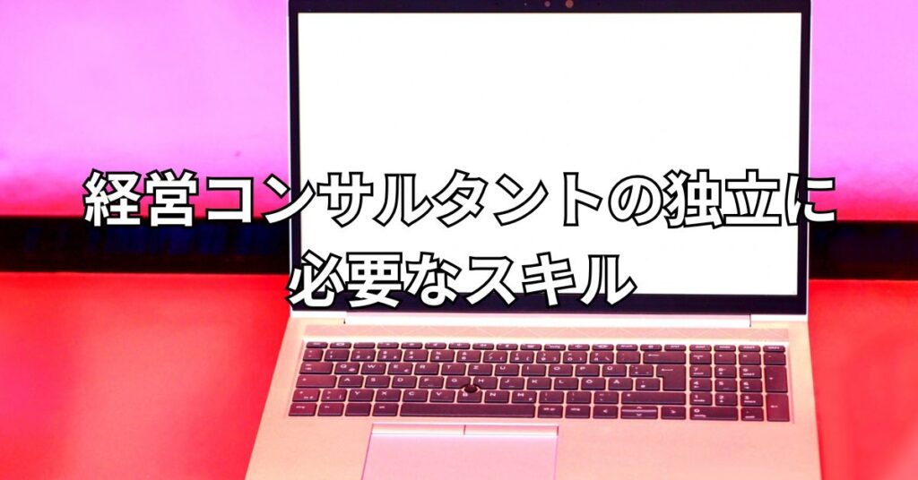 経営コンサルタントの独立に必要なスキル