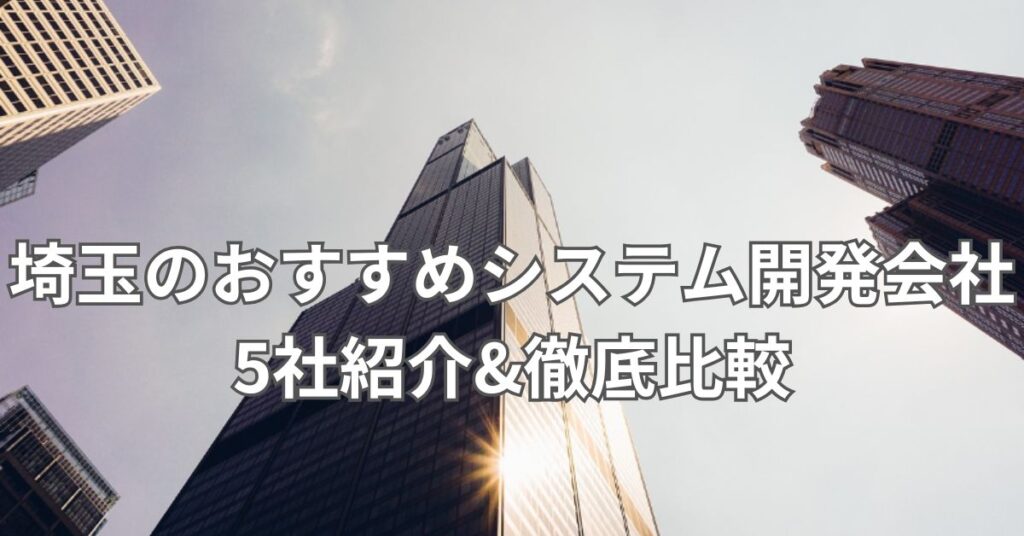 埼玉のおすすめシステム開発会社5社紹介&徹底比較