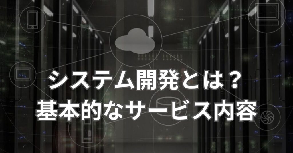 システム開発とは？基本的なサービス内容