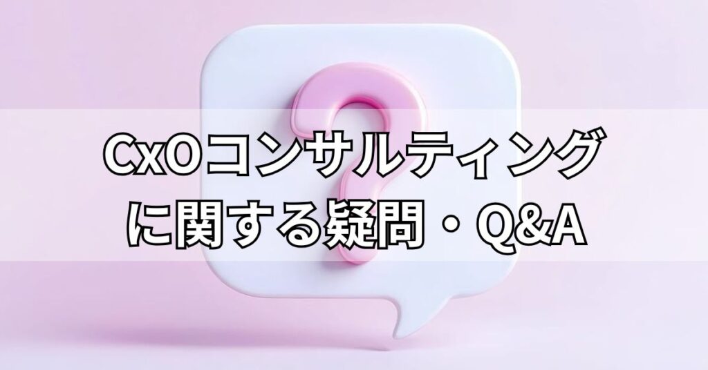 CxOコンサルティングに関する疑問・Q&A