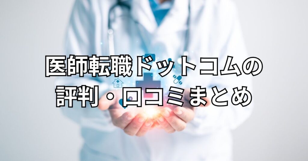 医師転職ドットコムの評判・口コミまとめ