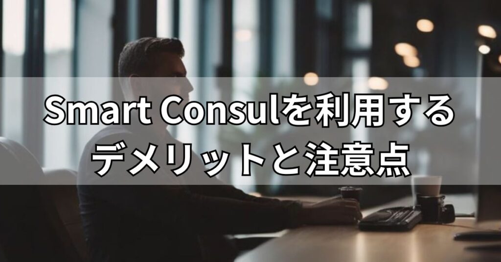 Smart Consulを利用するデメリットと注意点