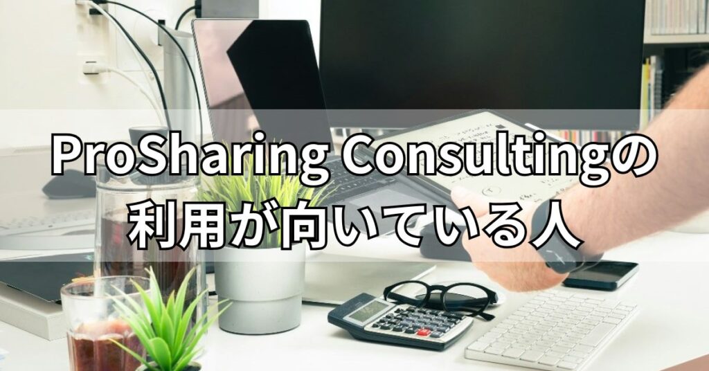 ProSharing Consultingの利用が向いている人