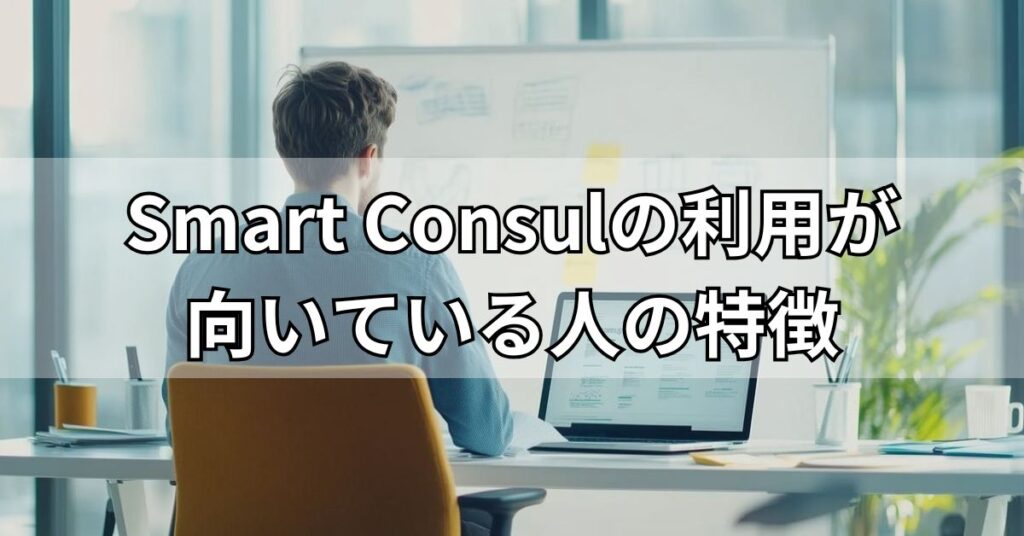 Smart Consulの利用が向いている人の特徴