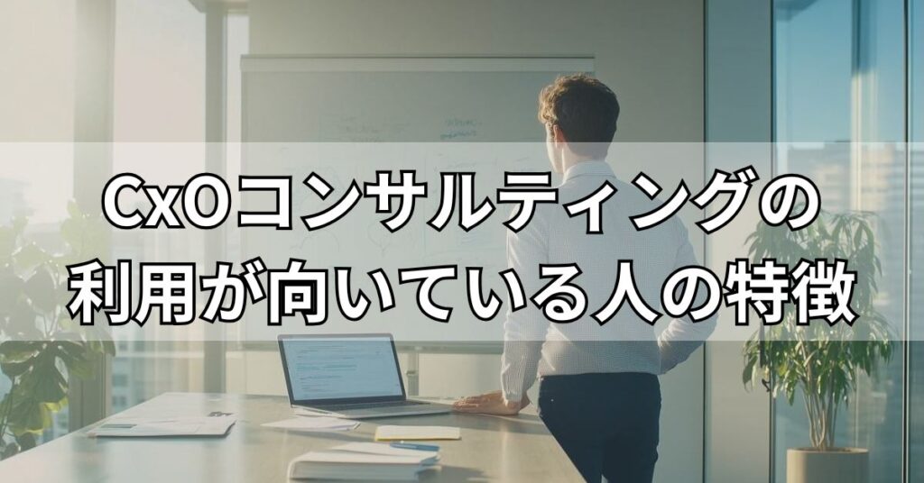 CxOコンサルティングの利用が向いている人の特徴