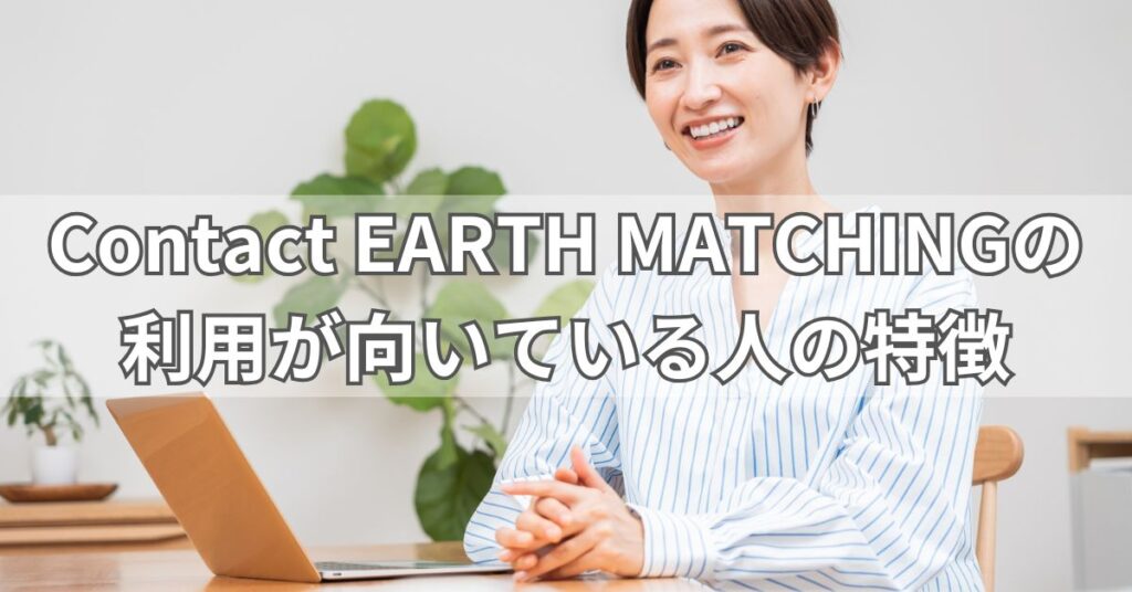 Contact EARTH MATCHINGの利用が向いている人の特徴