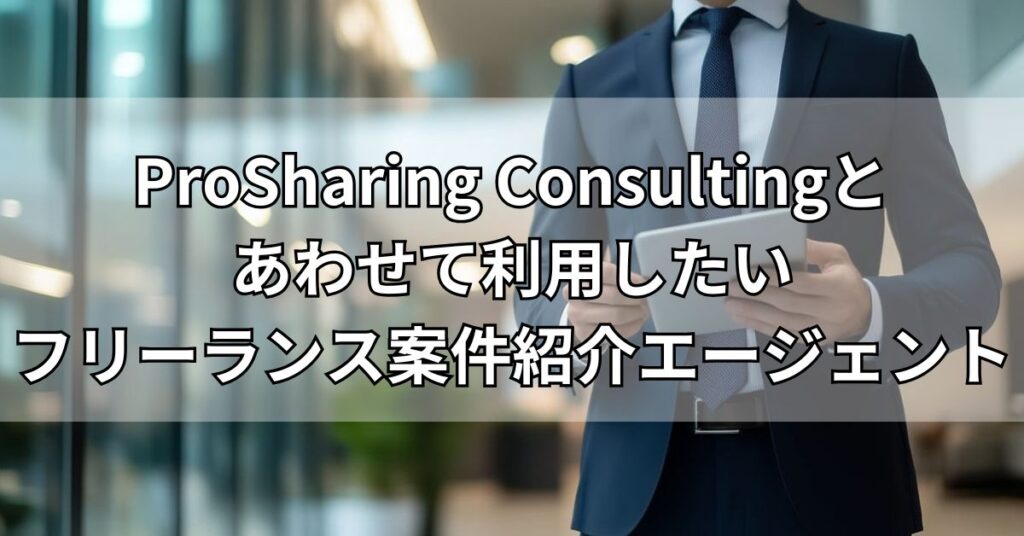 ProSharing Consultingとあわせて利用したいフリーランス案件紹介エージェント