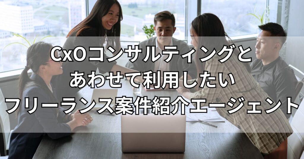 CxOコンサルティングとあわせて利用したいフリーランス案件紹介エージェント