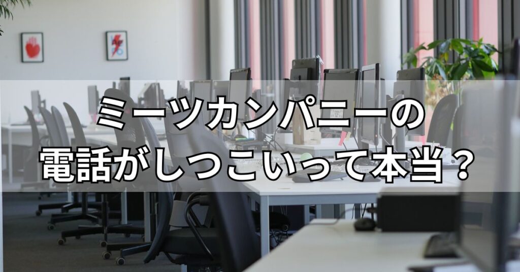 ミーツカンパニーの電話がしつこいって本当？