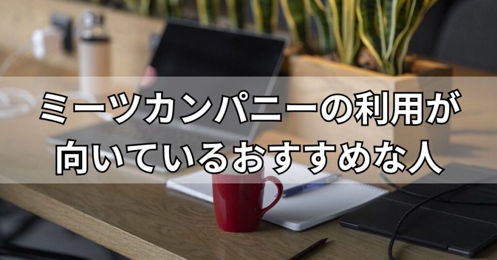 ミーツカンパニーの利用が向いているおすすめな人